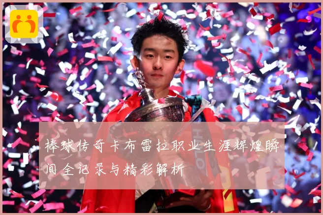 棒球传奇卡布雷拉职业生涯辉煌瞬间全记录与精彩解析